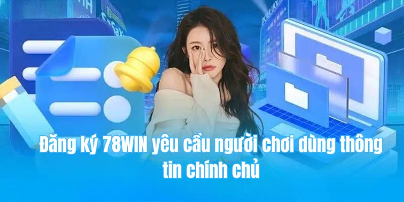 78win 25 Đăng ký 78WIN yêu cầu người chơi dùng thông tin chính chủ